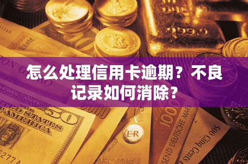 武汉怎么处理信用卡逾期？不良记录如何消除？